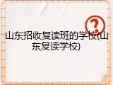 山东招收复读班的学校(山东复读学校)