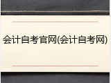 会计自考官网(会计自考网)