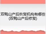 双鸭山产后恢复机构有哪些(双鸭山产后修复)