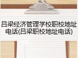 吕梁经济管理学校职校地址电话(吕梁职校地址电话)