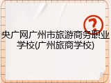央广网广州市旅游商务职业学校(广州旅商学校)