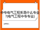 中专电气工程系是什么专业?(电气工程中专专业)