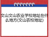 文山文山农业学校地址在什么地方(文山农校地址)