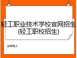 轻工职业技术学校官网招生(轻工职校招生)