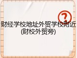 财经学校地址外贸学校附近(财校外贸旁)