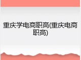 重庆学电商职高(重庆电商职高)