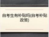 自考生有补贴吗(自考补贴政策)