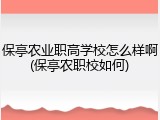 保亭农业职高学校怎么样啊(保亭农职校如何)