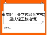 重庆轻工业学校联系方式(重庆轻工校电话)