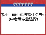 考不上高中能选择什么专业(中考后专业选择)