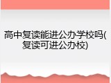 高中复读能进公办学校吗(复读可进公办校)