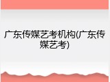 广东传媒艺考机构(广东传媒艺考)