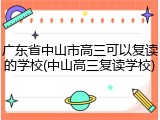 广东省中山市高三可以复读的学校(中山高三复读学校)
