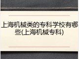 上海机械类的专科学校有哪些(上海机械专科)