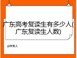 广东高考复读生有多少人(广东复读生人数)