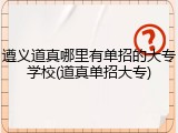 遵义道真哪里有单招的大专学校(道真单招大专)