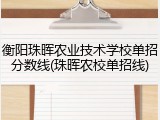 衡阳珠晖农业技术学校单招分数线(珠晖农校单招线)