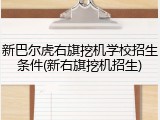 新巴尔虎右旗挖机学校招生条件(新右旗挖机招生)