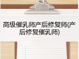高级催乳师产后修复师(产后修复催乳师)
