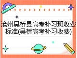 沧州吴桥县高考补习班收费标准(吴桥高考补习收费)