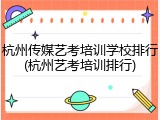 杭州传媒艺考培训学校排行(杭州艺考培训排行)