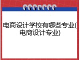 电商设计学校有哪些专业(电商设计专业)