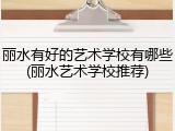丽水有好的艺术学校有哪些(丽水艺术学校推荐)