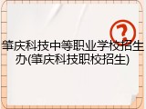 肇庆科技中等职业学校招生办(肇庆科技职校招生)