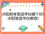 沭阳高考复读学校哪个好(沭阳复读学校推荐)