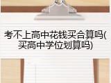 考不上高中花钱买合算吗(买高中学位划算吗)