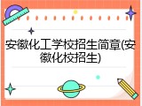 安徽化工学校招生简章(安徽化校招生)
