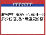张掖产后康复中心费用一般多少钱(张掖产后康复价格)