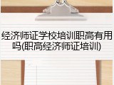经济师证学校培训职高有用吗(职高经济师证培训)