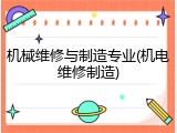 机械维修与制造专业(机电维修制造)