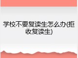 学校不要复读生怎么办(拒收复读生)