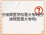 宁波商贸学校是大专吗(宁波商贸是大专吗)