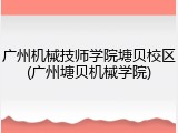 广州机械技师学院塘贝校区(广州塘贝机械学院)