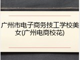 广州市电子商务技工学校美女(广州电商校花)