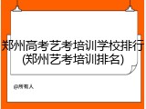 郑州高考艺考培训学校排行(郑州艺考培训排名)