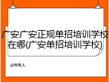 广安广安正规单招培训学校在哪(广安单招培训学校)
