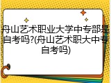 舟山艺术职业大学中专部是自考吗?(舟山艺术职大中专自考吗)