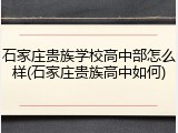 石家庄贵族学校高中部怎么样(石家庄贵族高中如何)