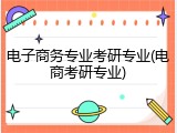 电子商务专业考研专业(电商考研专业)