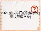 2021重庆专门的复读学校(重庆复读学校)