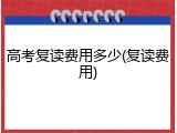 高考复读费用多少(复读费用)