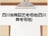 四川省舞蹈艺考场地(四川舞考场地)