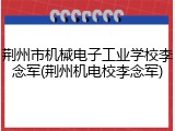 荆州市机械电子工业学校李念军(荆州机电校李念军)
