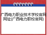 广西电力职业技术学校官网网址(广西电力职校官网)