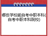 哪些学校能自考中职本科(自考中职本科院校)