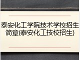 泰安化工学院技术学校招生简章(泰安化工技校招生)